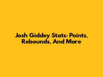 Josh Giddey Stats: Points, Rebounds, And More