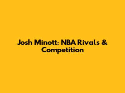 Josh Minott: NBA Rivals & Competition