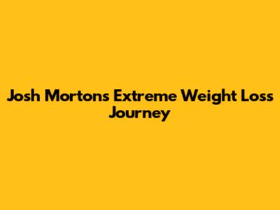 Josh Morton's Extreme Weight Loss Journey