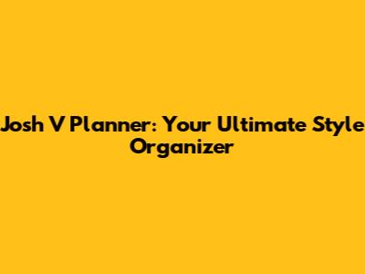 Josh V Planner: Your Ultimate Style Organizer