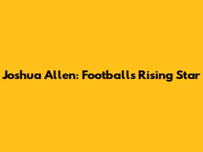 Joshua Allen: Football's Rising Star