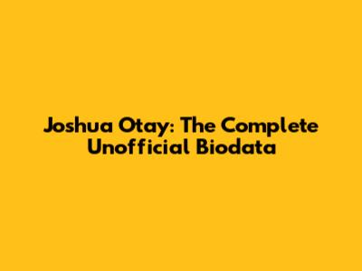 Joshua Otay: The Complete Unofficial Biodata