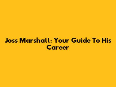 Joss Marshall: Your Guide To His Career