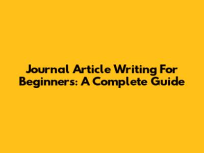 Journal Article Writing For Beginners: A Complete Guide