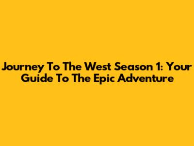 Journey To The West Season 1: Your Guide To The Epic Adventure