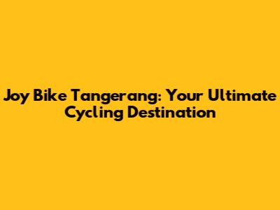 Joy Bike Tangerang: Your Ultimate Cycling Destination