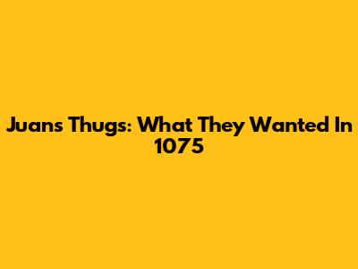 Juan's Thugs: What They Wanted In 1075
