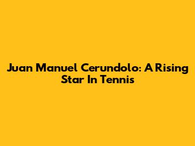 Juan Manuel Cerundolo: A Rising Star In Tennis