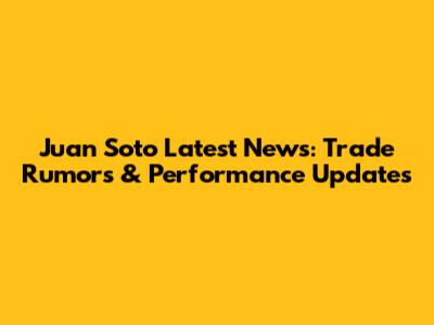 Juan Soto Latest News: Trade Rumors & Performance Updates