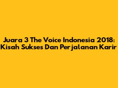 Juara 3 The Voice Indonesia 2018: Kisah Sukses Dan Perjalanan Karir