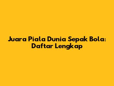 Juara Piala Dunia Sepak Bola: Daftar Lengkap