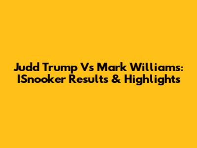 Judd Trump Vs Mark Williams: ISnooker Results & Highlights