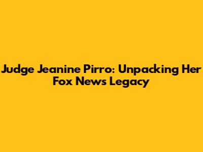 Judge Jeanine Pirro: Unpacking Her Fox News Legacy