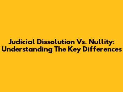 Judicial Dissolution Vs. Nullity: Understanding The Key Differences