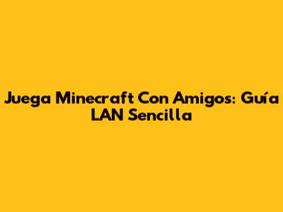 Juega Minecraft Con Amigos: Guía LAN Sencilla