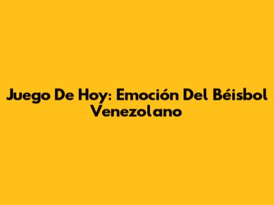 Juego De Hoy: Emoción Del Béisbol Venezolano