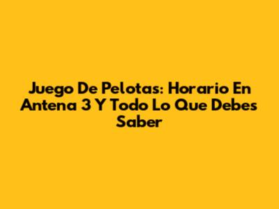 Juego De Pelotas: Horario En Antena 3 Y Todo Lo Que Debes Saber
