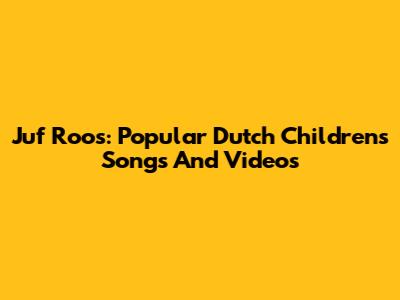 Juf Roos: Popular Dutch Children's Songs And Videos