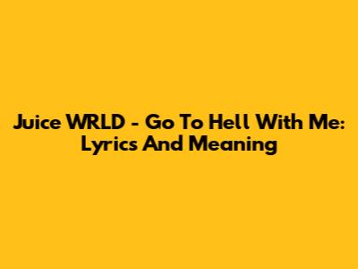Juice WRLD - Go To Hell With Me: Lyrics And Meaning