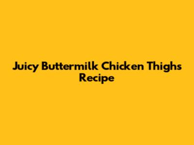 Juicy Buttermilk Chicken Thighs Recipe