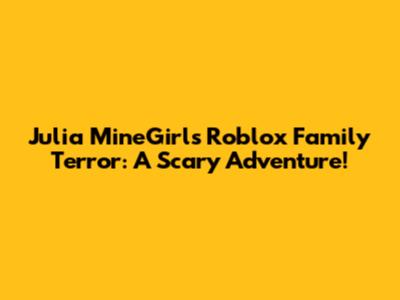 Julia MineGirl's Roblox Family Terror: A Scary Adventure!