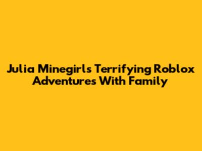 Julia Minegirl's Terrifying Roblox Adventures With Family