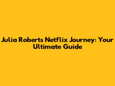 Julia Roberts' Netflix Journey: Your Ultimate Guide