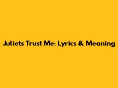 Juliet's "Trust Me": Lyrics & Meaning