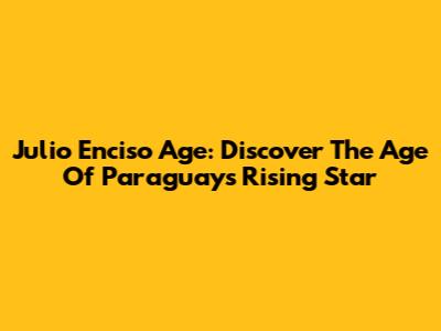 Julio Enciso Age: Discover The Age Of Paraguay's Rising Star