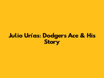 Julio Urías: Dodgers' Ace & His Story