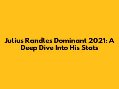Julius Randle's Dominant 2021: A Deep Dive Into His Stats