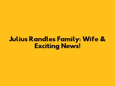 Julius Randle's Family: Wife & Exciting News!