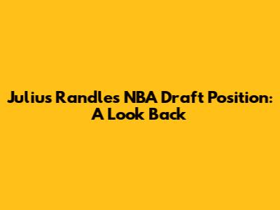 Julius Randle's NBA Draft Position: A Look Back