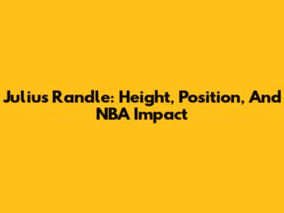 Julius Randle: Height, Position, And NBA Impact