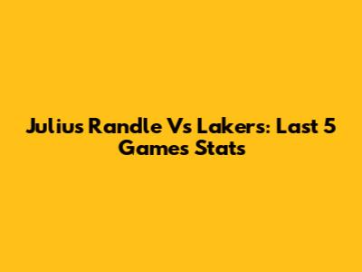 Julius Randle Vs Lakers: Last 5 Games Stats