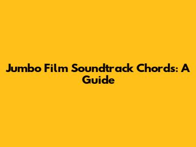 Jumbo Film Soundtrack Chords: A Guide