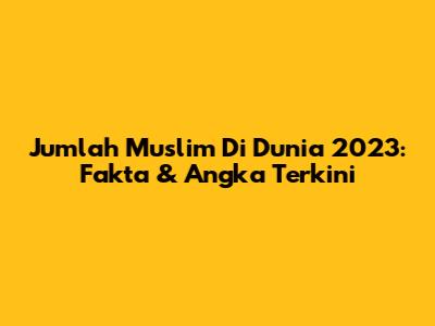 Jumlah Muslim Di Dunia 2023: Fakta & Angka Terkini