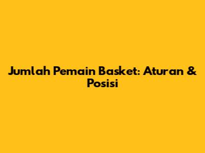 Jumlah Pemain Basket: Aturan & Posisi