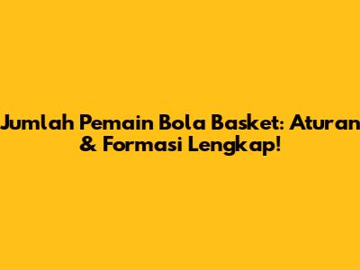 Jumlah Pemain Bola Basket: Aturan & Formasi Lengkap!