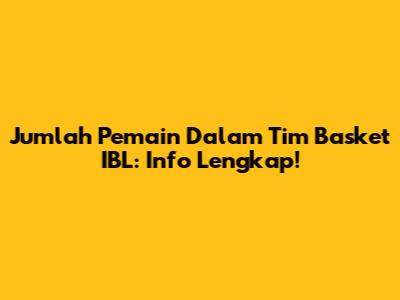 Jumlah Pemain Dalam Tim Basket IBL: Info Lengkap!