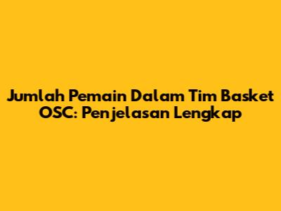 Jumlah Pemain Dalam Tim Basket OSC: Penjelasan Lengkap