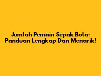 Jumlah Pemain Sepak Bola: Panduan Lengkap Dan Menarik!