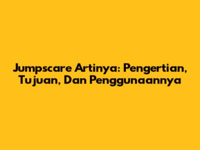 Jumpscare Artinya: Pengertian, Tujuan, Dan Penggunaannya