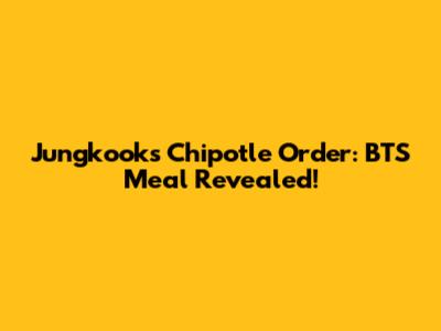 Jungkook's Chipotle Order: BTS Meal Revealed!