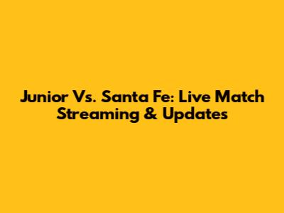 Junior Vs. Santa Fe: Live Match Streaming & Updates