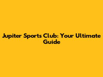 Jupiter Sports Club: Your Ultimate Guide