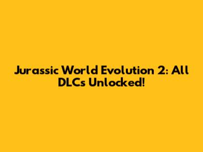 Jurassic World Evolution 2: All DLCs Unlocked!
