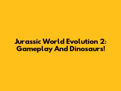 Jurassic World Evolution 2: Gameplay And Dinosaurs!