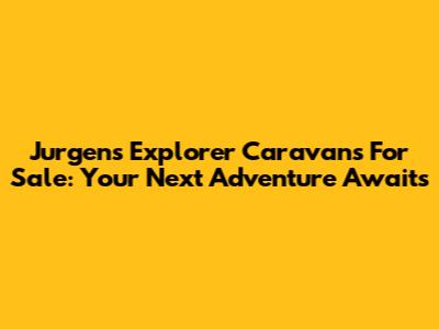 Jurgens Explorer Caravans For Sale: Your Next Adventure Awaits