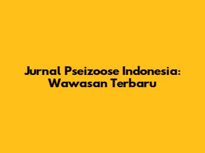 Jurnal Pseizoose Indonesia: Wawasan Terbaru